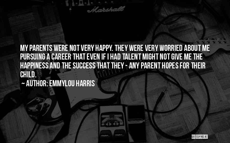 Emmylou Harris Quotes: My Parents Were Not Very Happy. They Were Very Worried About Me Pursuing A Career That Even If I Had