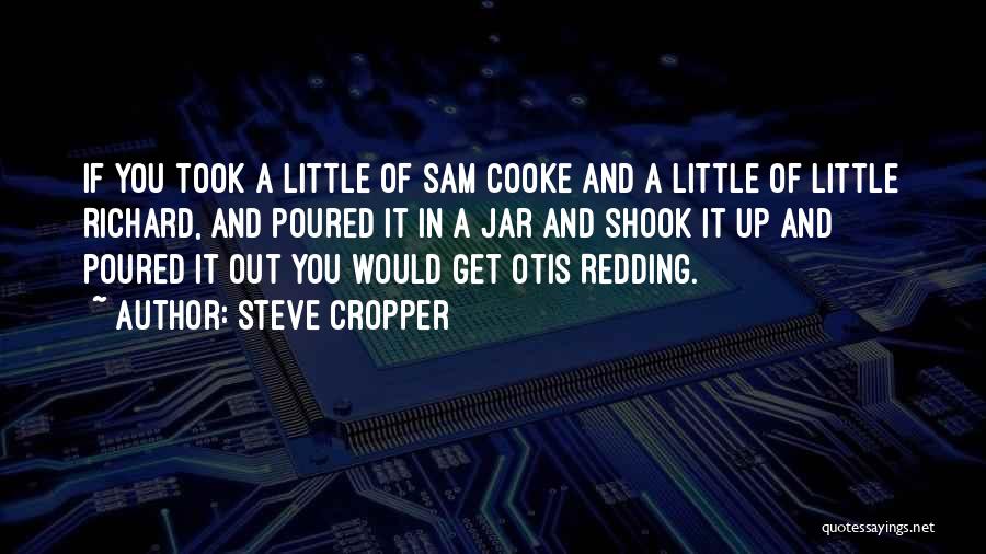 Steve Cropper Quotes: If You Took A Little Of Sam Cooke And A Little Of Little Richard, And Poured It In A Jar