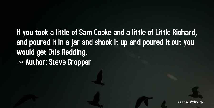 Steve Cropper Quotes: If You Took A Little Of Sam Cooke And A Little Of Little Richard, And Poured It In A Jar