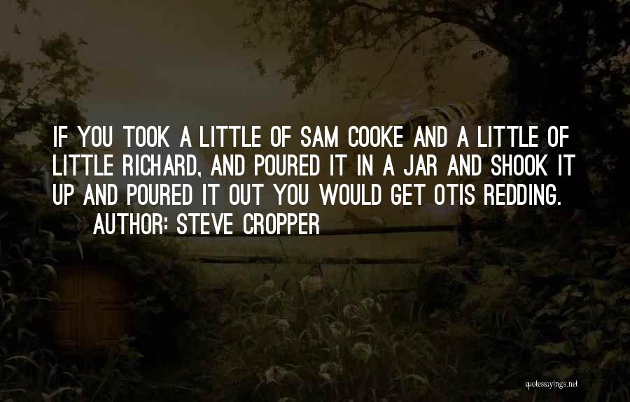 Steve Cropper Quotes: If You Took A Little Of Sam Cooke And A Little Of Little Richard, And Poured It In A Jar