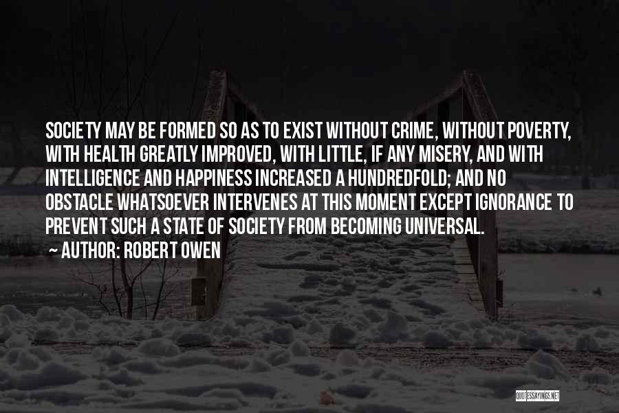 Robert Owen Quotes: Society May Be Formed So As To Exist Without Crime, Without Poverty, With Health Greatly Improved, With Little, If Any