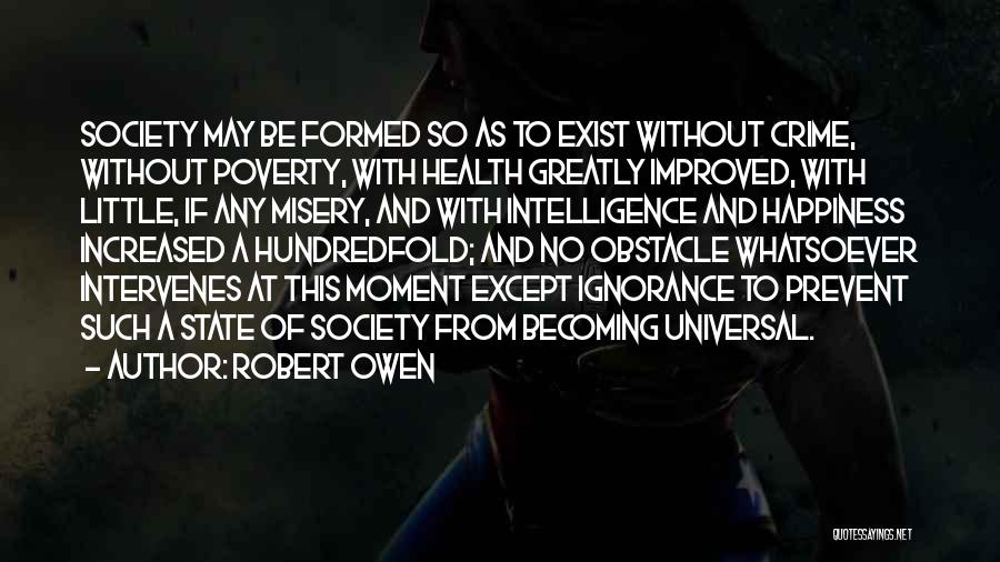 Robert Owen Quotes: Society May Be Formed So As To Exist Without Crime, Without Poverty, With Health Greatly Improved, With Little, If Any