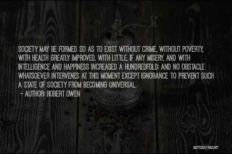 Robert Owen Quotes: Society May Be Formed So As To Exist Without Crime, Without Poverty, With Health Greatly Improved, With Little, If Any