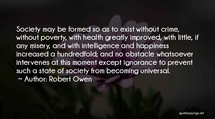 Robert Owen Quotes: Society May Be Formed So As To Exist Without Crime, Without Poverty, With Health Greatly Improved, With Little, If Any