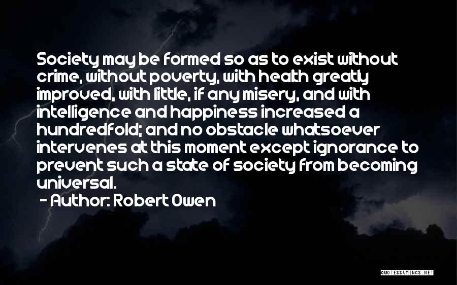 Robert Owen Quotes: Society May Be Formed So As To Exist Without Crime, Without Poverty, With Health Greatly Improved, With Little, If Any