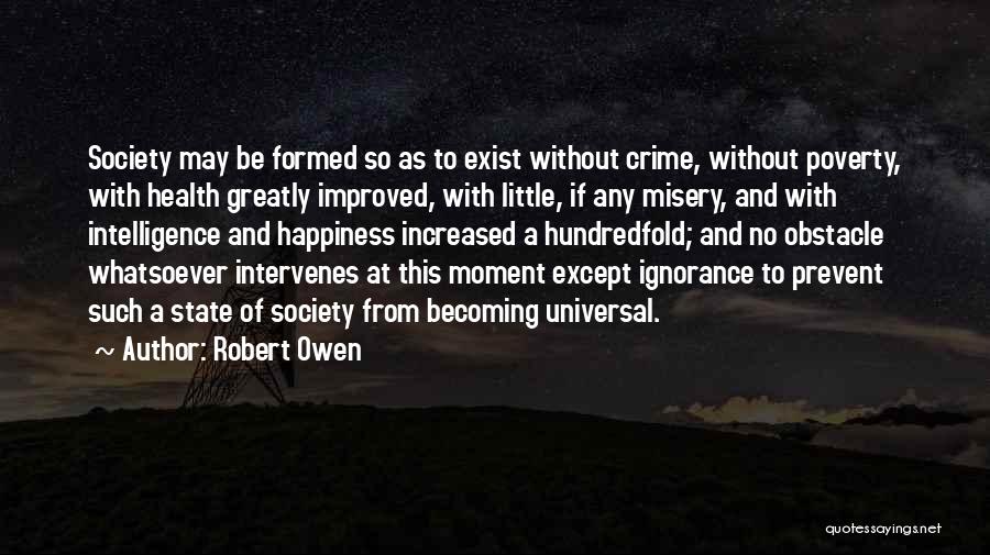 Robert Owen Quotes: Society May Be Formed So As To Exist Without Crime, Without Poverty, With Health Greatly Improved, With Little, If Any