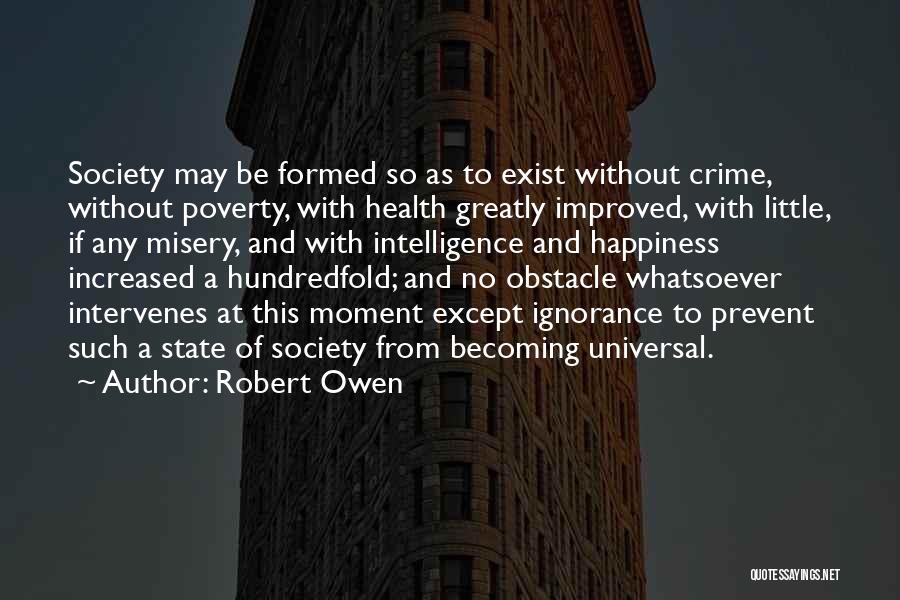 Robert Owen Quotes: Society May Be Formed So As To Exist Without Crime, Without Poverty, With Health Greatly Improved, With Little, If Any