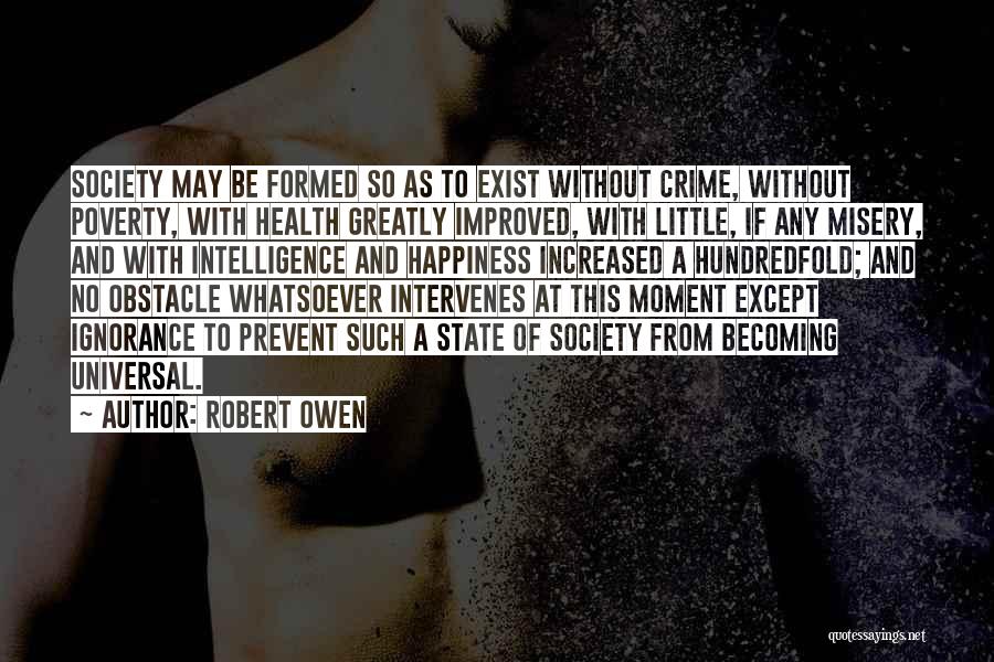 Robert Owen Quotes: Society May Be Formed So As To Exist Without Crime, Without Poverty, With Health Greatly Improved, With Little, If Any