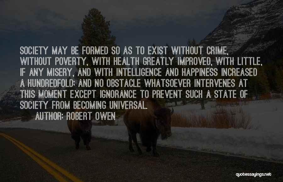 Robert Owen Quotes: Society May Be Formed So As To Exist Without Crime, Without Poverty, With Health Greatly Improved, With Little, If Any