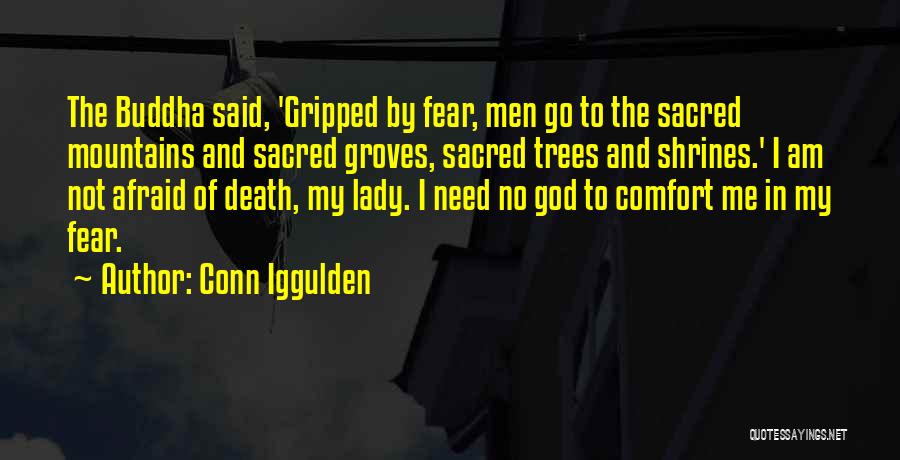 Conn Iggulden Quotes: The Buddha Said, 'gripped By Fear, Men Go To The Sacred Mountains And Sacred Groves, Sacred Trees And Shrines.' I