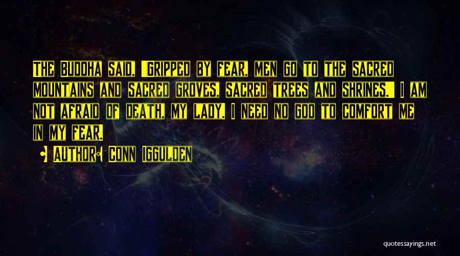 Conn Iggulden Quotes: The Buddha Said, 'gripped By Fear, Men Go To The Sacred Mountains And Sacred Groves, Sacred Trees And Shrines.' I