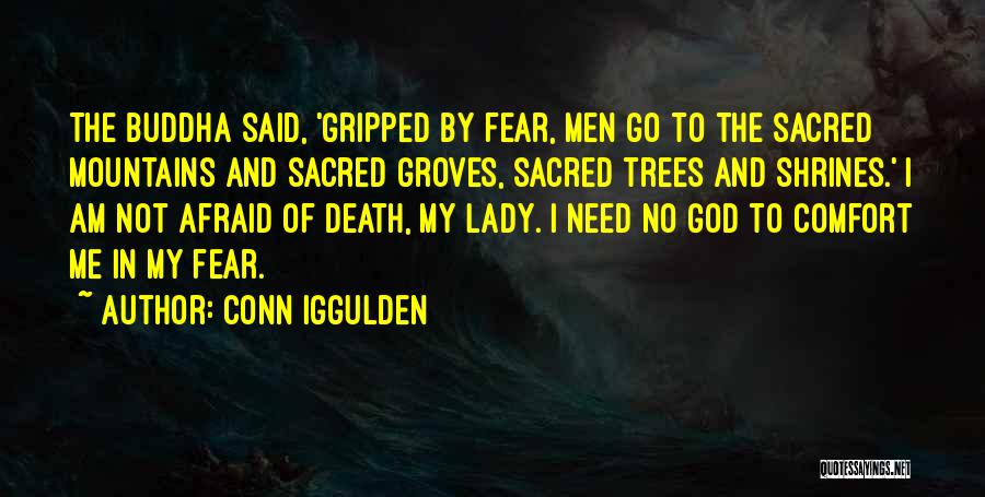 Conn Iggulden Quotes: The Buddha Said, 'gripped By Fear, Men Go To The Sacred Mountains And Sacred Groves, Sacred Trees And Shrines.' I