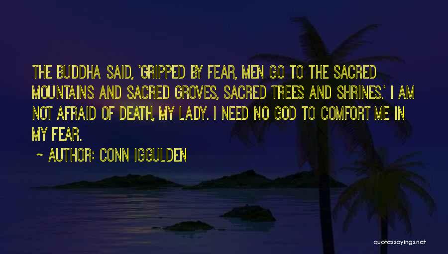Conn Iggulden Quotes: The Buddha Said, 'gripped By Fear, Men Go To The Sacred Mountains And Sacred Groves, Sacred Trees And Shrines.' I