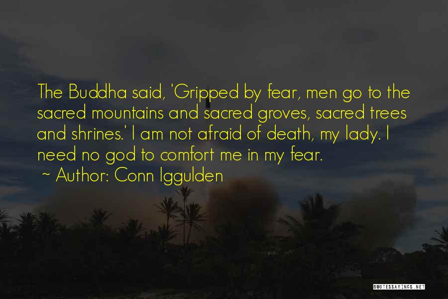 Conn Iggulden Quotes: The Buddha Said, 'gripped By Fear, Men Go To The Sacred Mountains And Sacred Groves, Sacred Trees And Shrines.' I