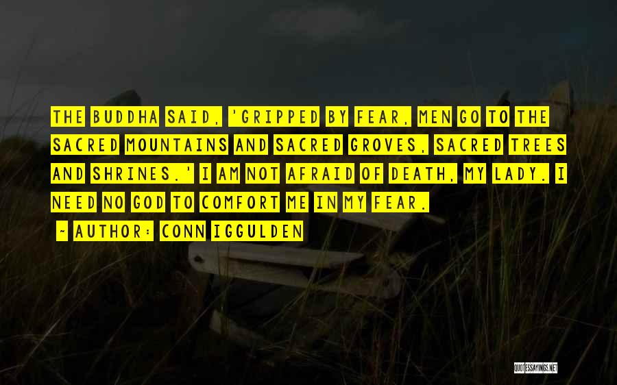 Conn Iggulden Quotes: The Buddha Said, 'gripped By Fear, Men Go To The Sacred Mountains And Sacred Groves, Sacred Trees And Shrines.' I