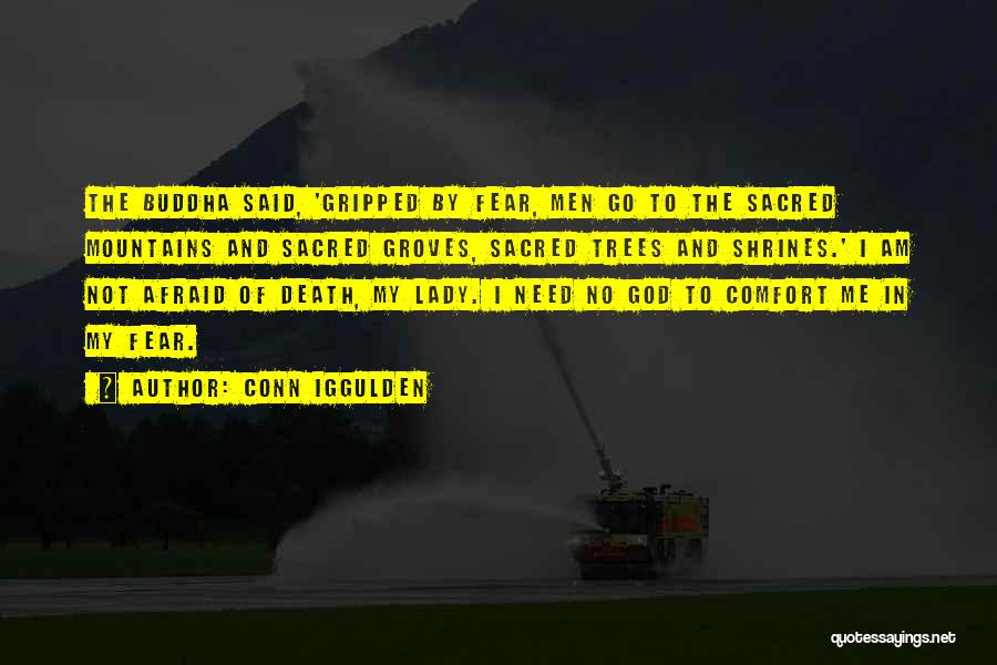 Conn Iggulden Quotes: The Buddha Said, 'gripped By Fear, Men Go To The Sacred Mountains And Sacred Groves, Sacred Trees And Shrines.' I