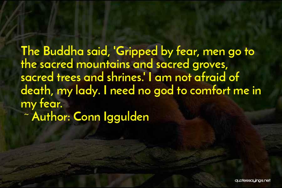 Conn Iggulden Quotes: The Buddha Said, 'gripped By Fear, Men Go To The Sacred Mountains And Sacred Groves, Sacred Trees And Shrines.' I