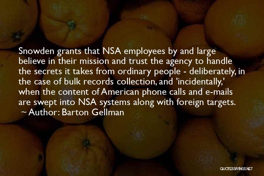 Barton Gellman Quotes: Snowden Grants That Nsa Employees By And Large Believe In Their Mission And Trust The Agency To Handle The Secrets