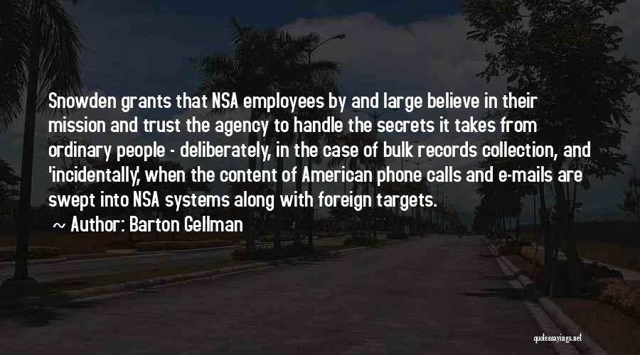 Barton Gellman Quotes: Snowden Grants That Nsa Employees By And Large Believe In Their Mission And Trust The Agency To Handle The Secrets