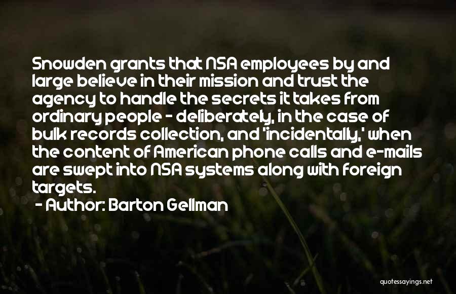 Barton Gellman Quotes: Snowden Grants That Nsa Employees By And Large Believe In Their Mission And Trust The Agency To Handle The Secrets