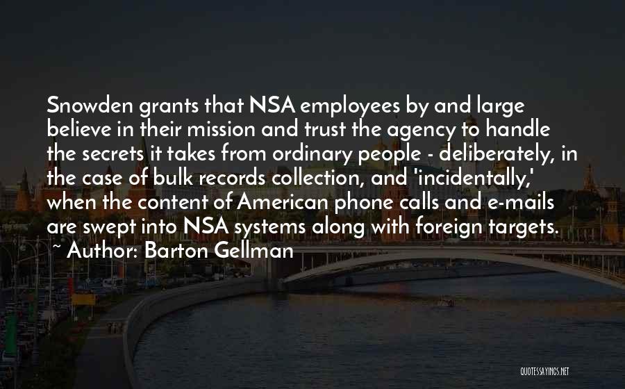 Barton Gellman Quotes: Snowden Grants That Nsa Employees By And Large Believe In Their Mission And Trust The Agency To Handle The Secrets