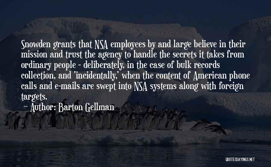 Barton Gellman Quotes: Snowden Grants That Nsa Employees By And Large Believe In Their Mission And Trust The Agency To Handle The Secrets