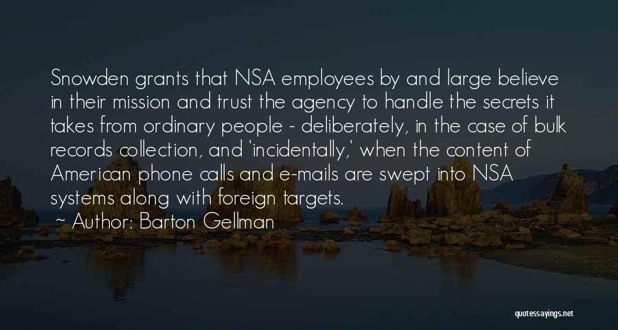 Barton Gellman Quotes: Snowden Grants That Nsa Employees By And Large Believe In Their Mission And Trust The Agency To Handle The Secrets