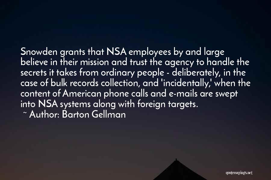 Barton Gellman Quotes: Snowden Grants That Nsa Employees By And Large Believe In Their Mission And Trust The Agency To Handle The Secrets