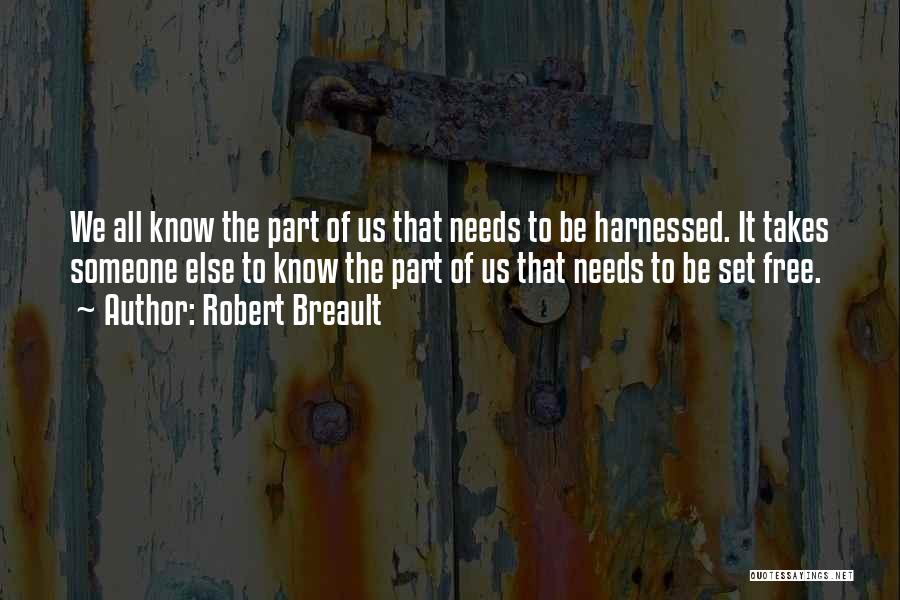 Robert Breault Quotes: We All Know The Part Of Us That Needs To Be Harnessed. It Takes Someone Else To Know The Part