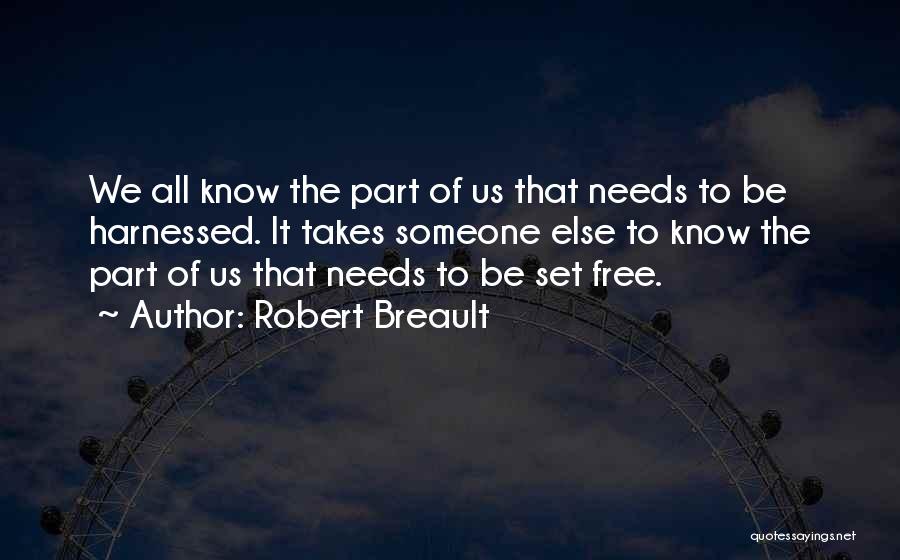 Robert Breault Quotes: We All Know The Part Of Us That Needs To Be Harnessed. It Takes Someone Else To Know The Part