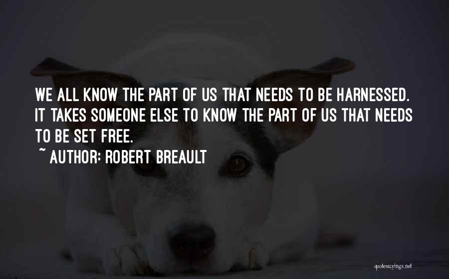 Robert Breault Quotes: We All Know The Part Of Us That Needs To Be Harnessed. It Takes Someone Else To Know The Part