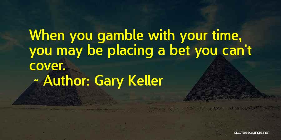 Gary Keller Quotes: When You Gamble With Your Time, You May Be Placing A Bet You Can't Cover.