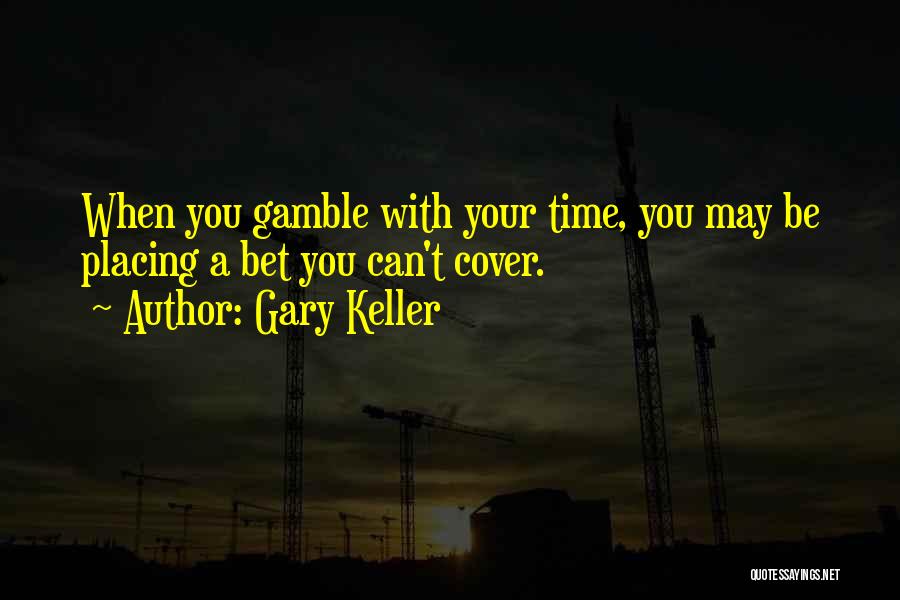 Gary Keller Quotes: When You Gamble With Your Time, You May Be Placing A Bet You Can't Cover.