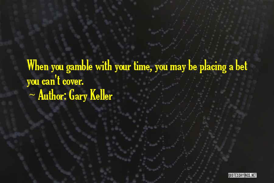 Gary Keller Quotes: When You Gamble With Your Time, You May Be Placing A Bet You Can't Cover.