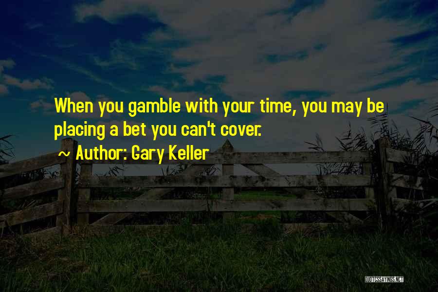 Gary Keller Quotes: When You Gamble With Your Time, You May Be Placing A Bet You Can't Cover.