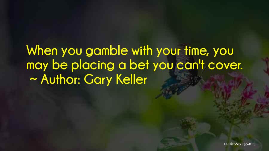 Gary Keller Quotes: When You Gamble With Your Time, You May Be Placing A Bet You Can't Cover.