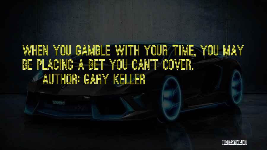 Gary Keller Quotes: When You Gamble With Your Time, You May Be Placing A Bet You Can't Cover.