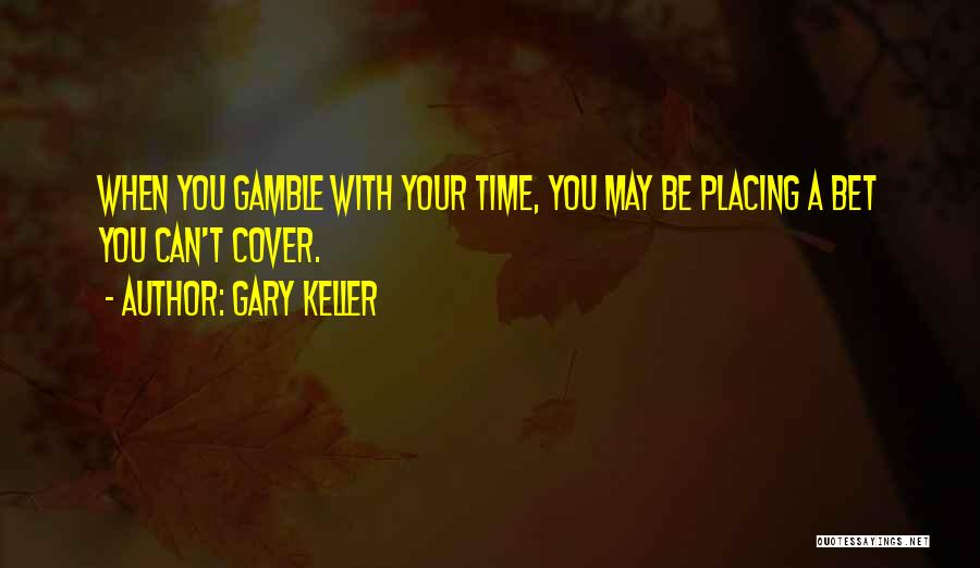 Gary Keller Quotes: When You Gamble With Your Time, You May Be Placing A Bet You Can't Cover.