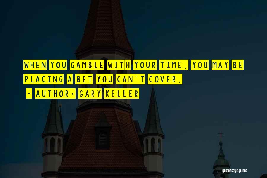 Gary Keller Quotes: When You Gamble With Your Time, You May Be Placing A Bet You Can't Cover.