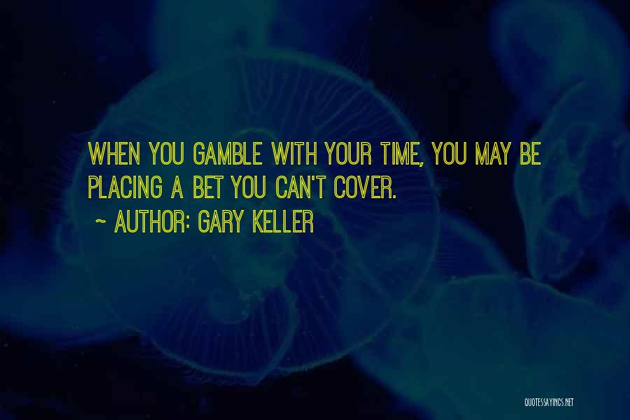 Gary Keller Quotes: When You Gamble With Your Time, You May Be Placing A Bet You Can't Cover.