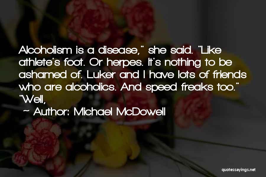 Michael McDowell Quotes: Alcoholism Is A Disease, She Said. Like Athlete's Foot. Or Herpes. It's Nothing To Be Ashamed Of. Luker And I