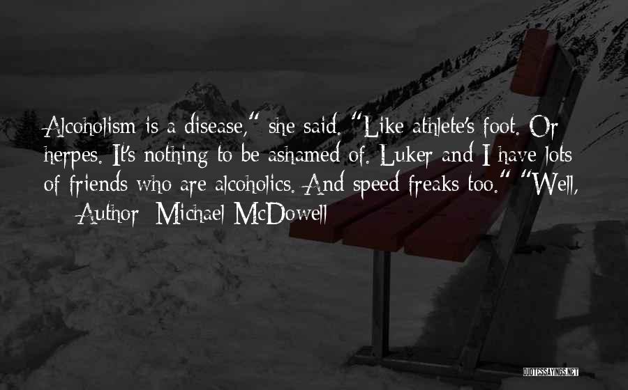 Michael McDowell Quotes: Alcoholism Is A Disease, She Said. Like Athlete's Foot. Or Herpes. It's Nothing To Be Ashamed Of. Luker And I
