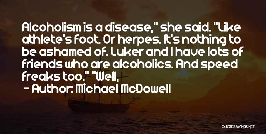 Michael McDowell Quotes: Alcoholism Is A Disease, She Said. Like Athlete's Foot. Or Herpes. It's Nothing To Be Ashamed Of. Luker And I