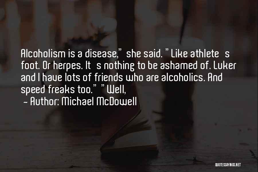 Michael McDowell Quotes: Alcoholism Is A Disease, She Said. Like Athlete's Foot. Or Herpes. It's Nothing To Be Ashamed Of. Luker And I
