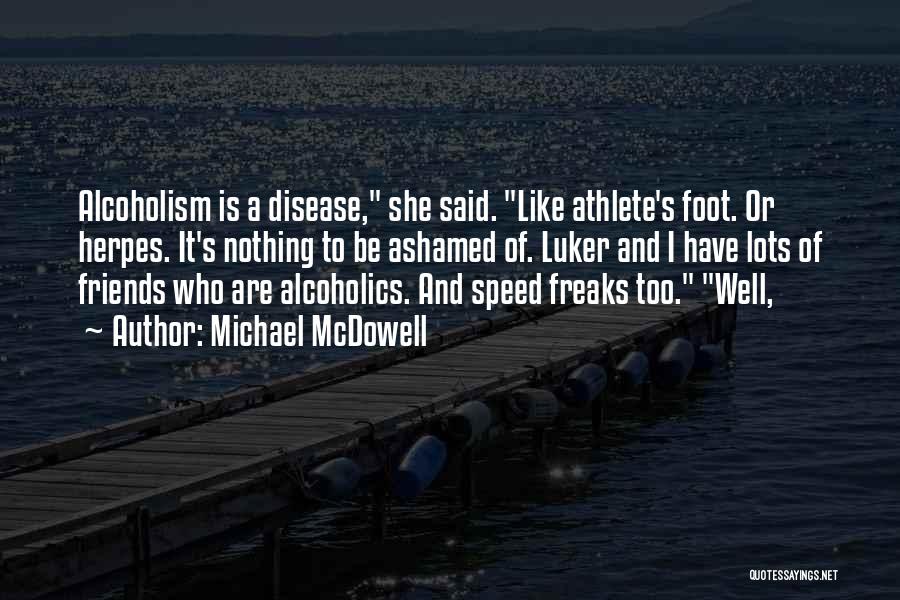Michael McDowell Quotes: Alcoholism Is A Disease, She Said. Like Athlete's Foot. Or Herpes. It's Nothing To Be Ashamed Of. Luker And I