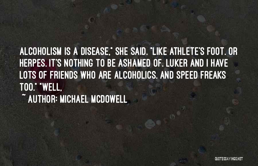 Michael McDowell Quotes: Alcoholism Is A Disease, She Said. Like Athlete's Foot. Or Herpes. It's Nothing To Be Ashamed Of. Luker And I