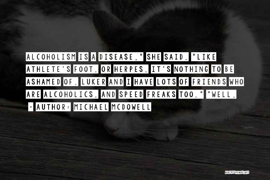 Michael McDowell Quotes: Alcoholism Is A Disease, She Said. Like Athlete's Foot. Or Herpes. It's Nothing To Be Ashamed Of. Luker And I
