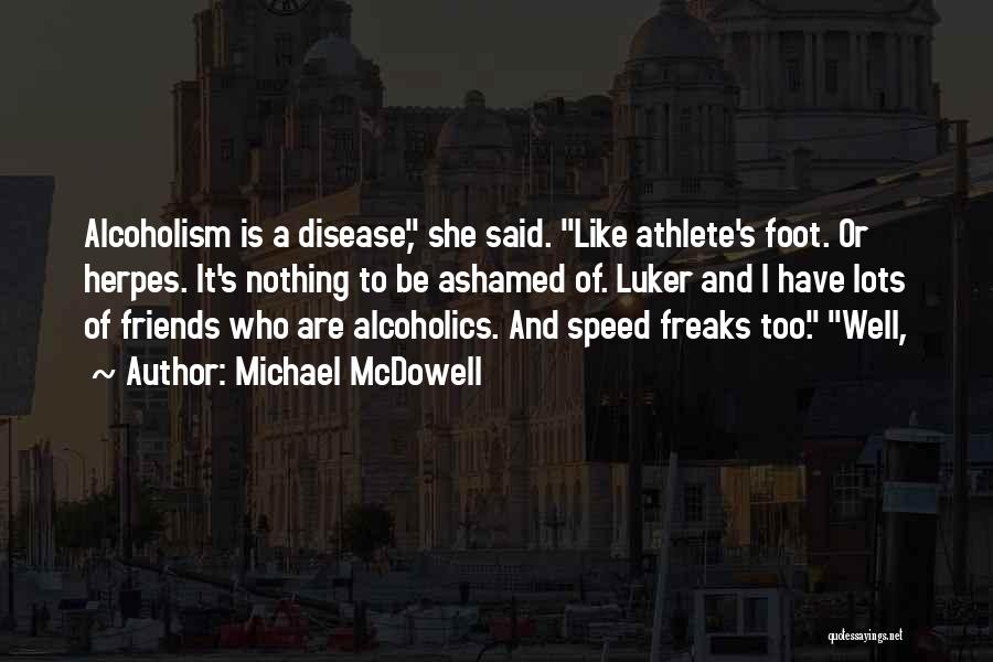 Michael McDowell Quotes: Alcoholism Is A Disease, She Said. Like Athlete's Foot. Or Herpes. It's Nothing To Be Ashamed Of. Luker And I