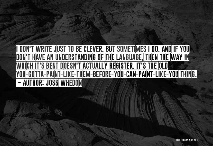 Joss Whedon Quotes: I Don't Write Just To Be Clever. But Sometimes I Do. And If You Don't Have An Understanding Of The