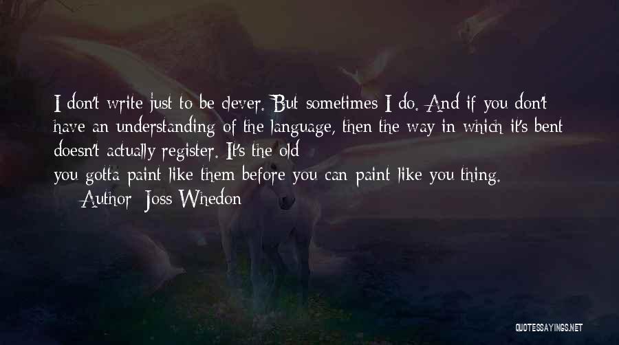 Joss Whedon Quotes: I Don't Write Just To Be Clever. But Sometimes I Do. And If You Don't Have An Understanding Of The